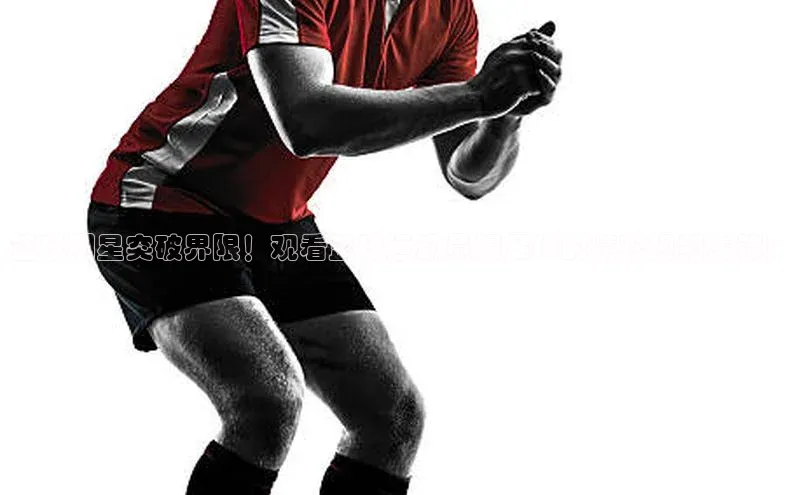 长征注册官网入口江铃新能源篮球明星突破界限！观看篮球运动员踢足球的精彩视频集锦！