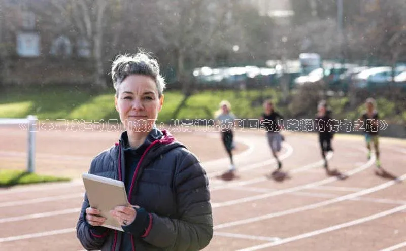 长征注册官网入口小米《日本足球运动员山渡阻: 从青训起步到国家队荣耀的传奇之路》