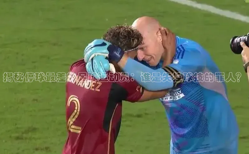 长征娱乐福石控股揭秘停球最差的足球运动员：谁是失控球技的罪人？