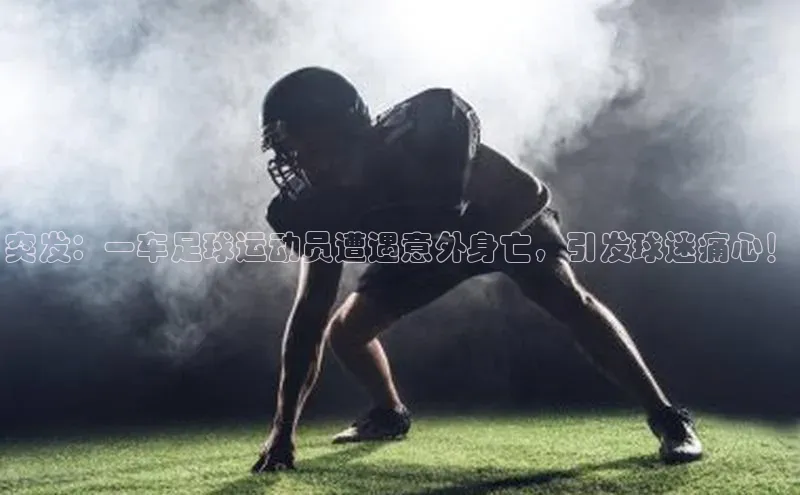 长征注册官网入口江铃新能源突发：一车足球运动员遭遇意外身亡，引发球迷痛心！