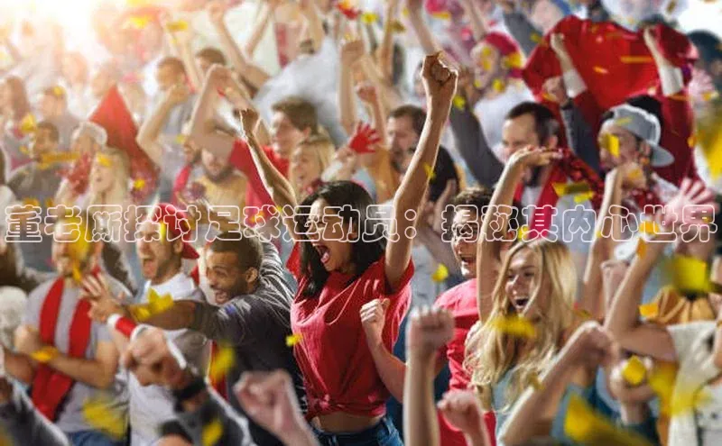 长征娱乐知乎董老厮探讨足球运动员：揭秘其内心世界