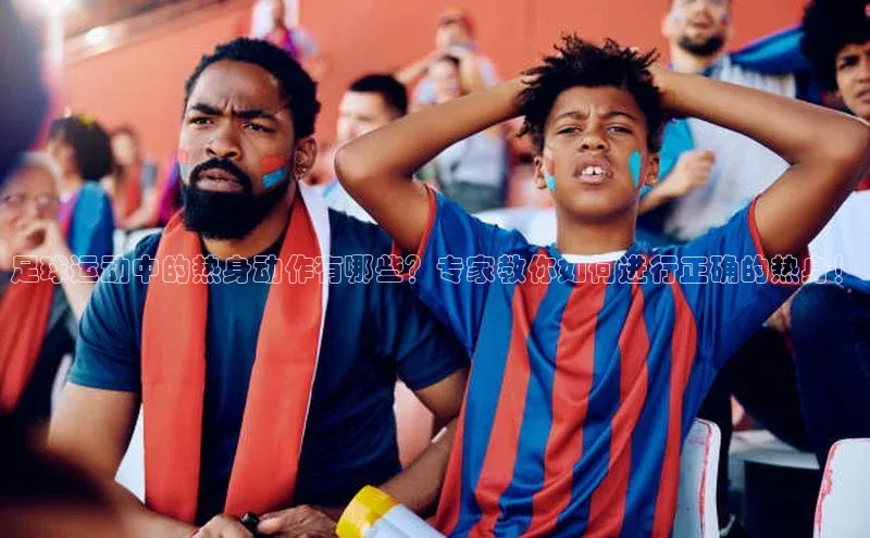 长征注册登录入口歌力思足球运动中的热身动作有哪些？专家教你如何进行正确的热身！