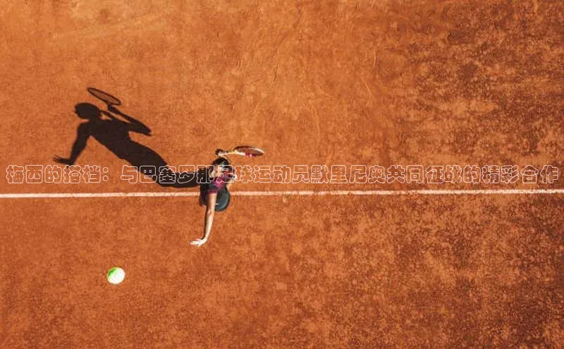 长征注册平台雷柏科技梅西的搭档：与巴塞罗那足球运动员默里尼奥共同征战的精彩合作