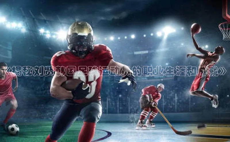 长征平台官网宇信科技《揭秘刘贤韩国足球运动员的职业生涯和成就》