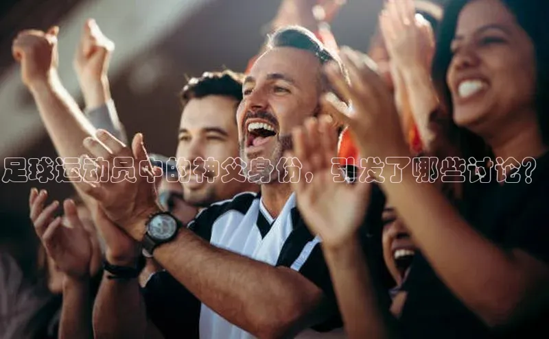 长征注册官网入口江铃新能源足球运动员中的神父身份，引发了哪些讨论？