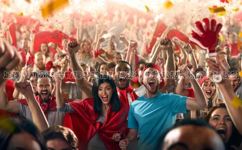 长征娱乐登录入口网页版小红书足球运动员破解物理学定律？揭秘其超越常规表现的神秘秘密