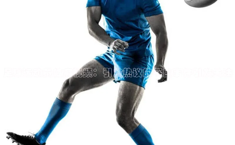 长征娱乐APP注册入口百度人工翻译足球运动员被扇视频：引发热议的不良事件引发关注