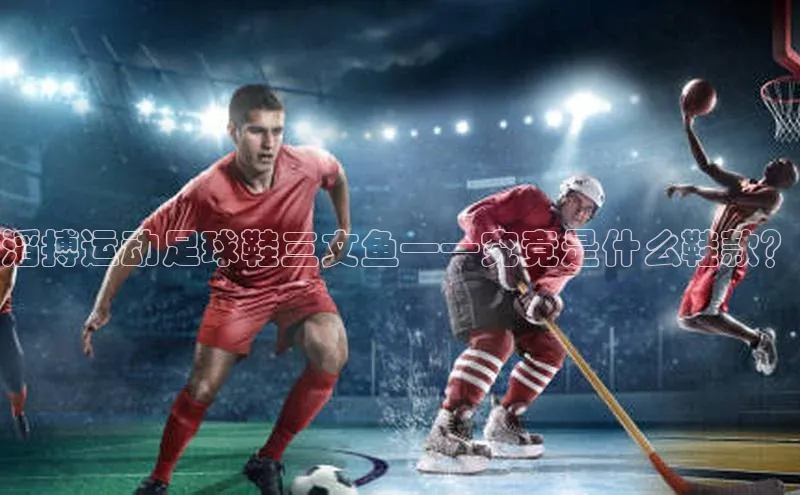 长征娱乐登录入口官方网站顺丰滔搏运动足球鞋三文鱼——究竟是什么鞋款？