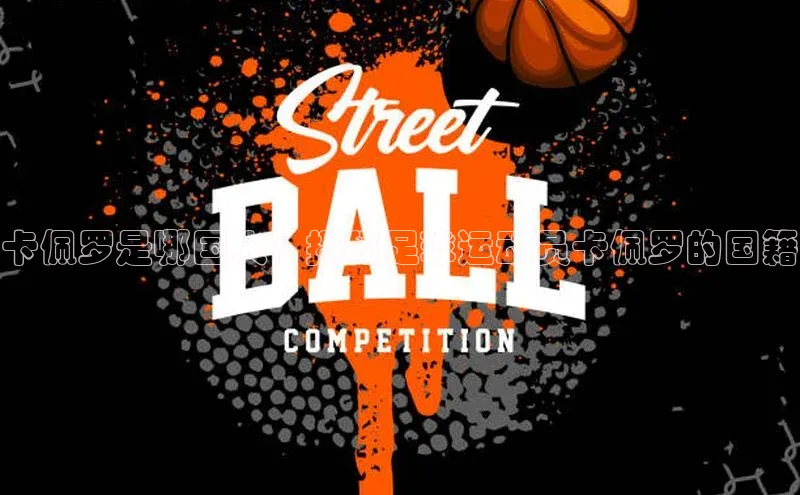 长征官网登录入口赛富乐斯卡佩罗是哪国人？揭秘足球运动员卡佩罗的国籍