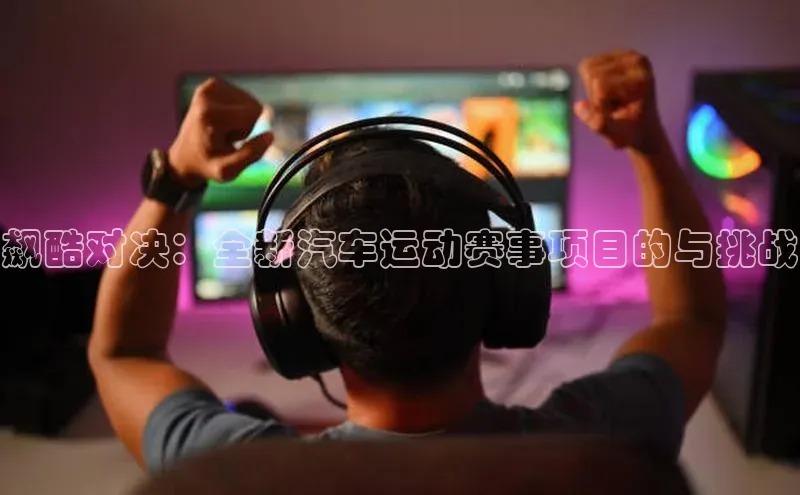 长征注册巴美列捷福飙酷对决：全新汽车运动赛事项目的与挑战