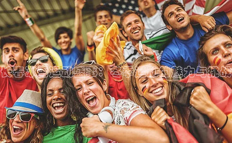 长征官网登录入口百度游戏长春冰雪运动盛事：冬季运动的魅力与挑战