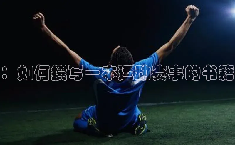 长征娱乐平台阿里尔公司：如何撰写一本运动赛事的书籍