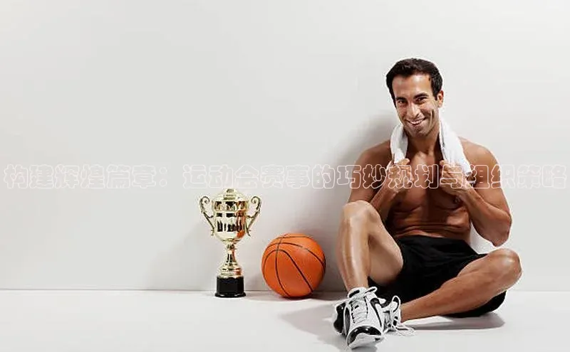 构建辉煌篇章：运动会赛事的巧妙规划与组织策略