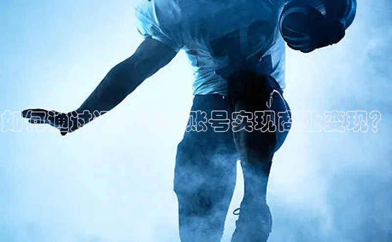 如何通过运动赛事账号实现商业变现？