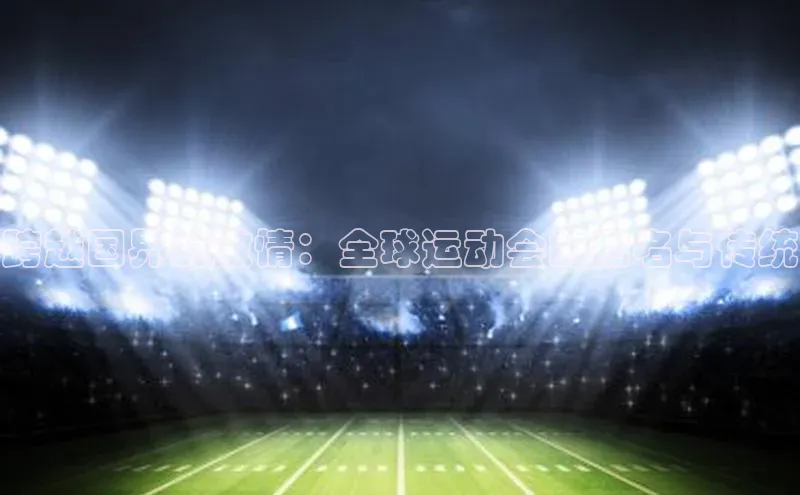 跨越国界的激情：全球运动会的别名与传统