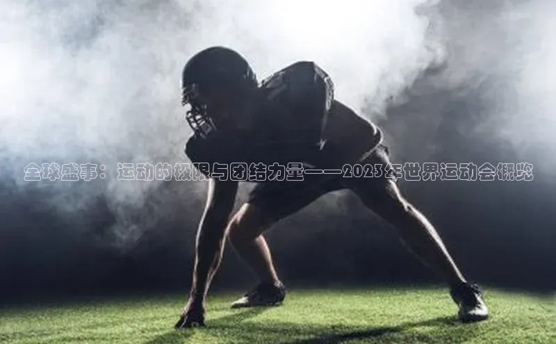 全球盛事：运动的极限与团结力量——2023年世界运动会概览