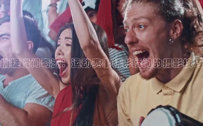 捕捉瞬间奇迹：运动赛事精彩瞬间的摄影技巧