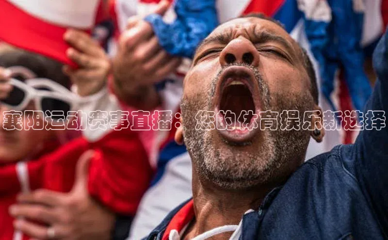 襄阳运动赛事直播：您的体育娱乐新选择
