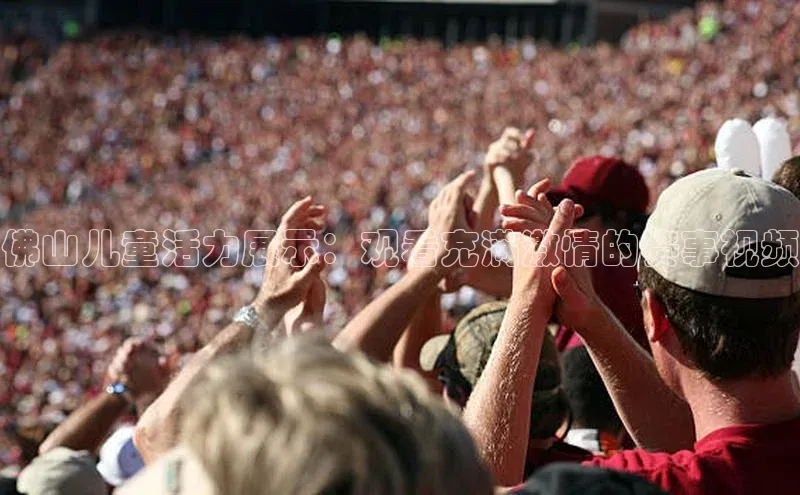 佛山儿童活力展示：观看充满激情的赛事视频