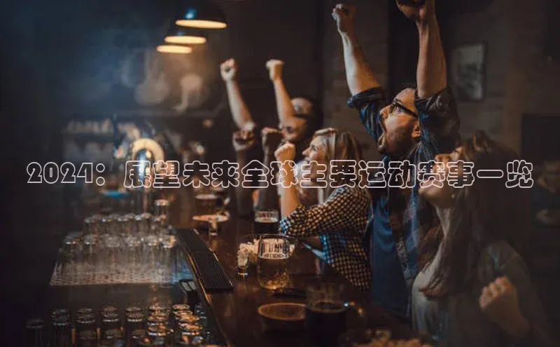 2024：展望未来全球主要运动赛事一览