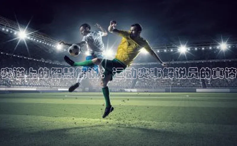 赛道上的智慧解说：运动赛事解说员的真谛