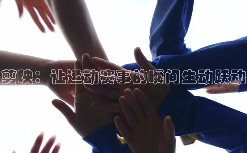 剪映：让运动赛事的瞬间生动跃动