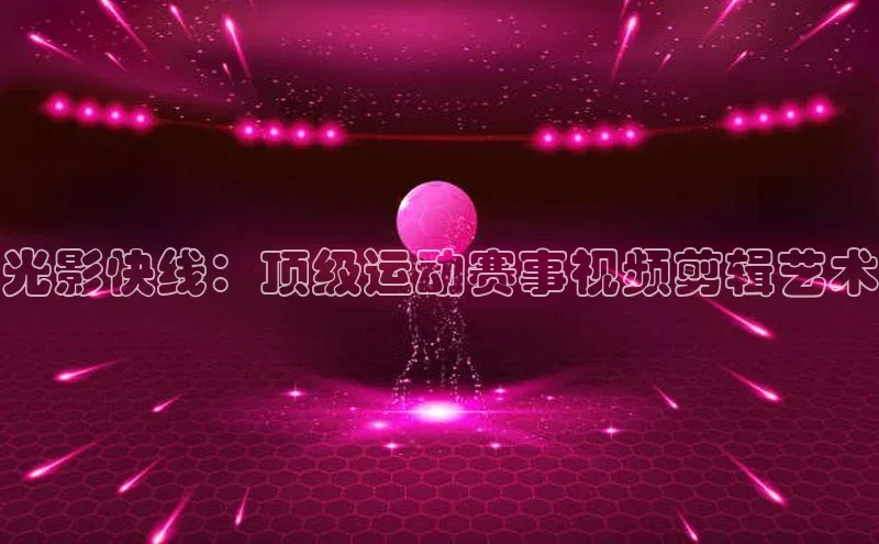 光影快线：顶级运动赛事视频剪辑艺术