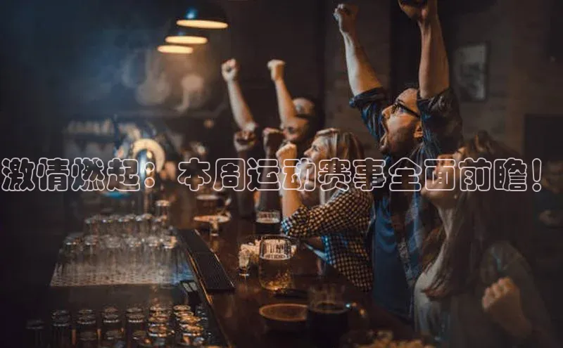 激情燃起：本周运动赛事全面前瞻！