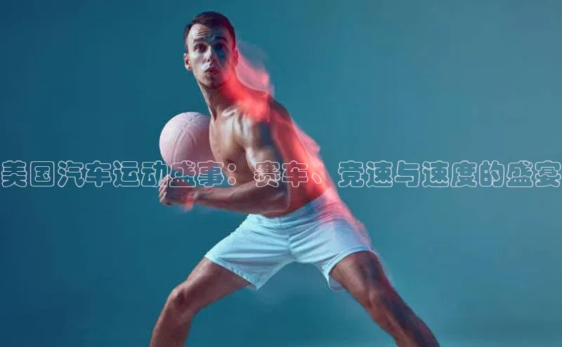 美国汽车运动盛事：赛车、竞速与速度的盛宴