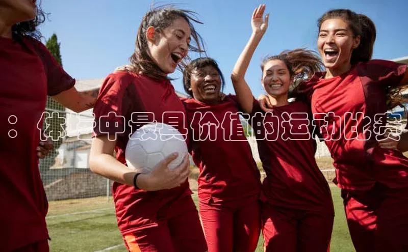 ：体坛中最具价值的运动比赛