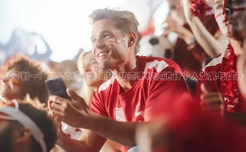 从零到一：如何积累并运用运动赛事经验进行个人发展与提升