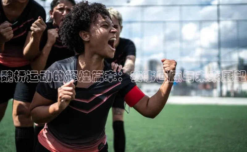 魏桥运动的辉煌篇章：赛事回顾与未来展望