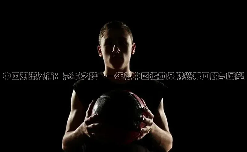 中国潮流风尚：冠军之路——年度中国运动品牌赛事回顾与展望