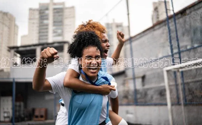 幼苗绽放：美国儿童运动赛事的活力与未来