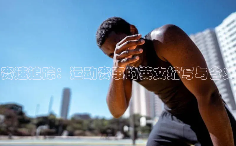 赛速追踪：运动赛事的英文缩写与含义