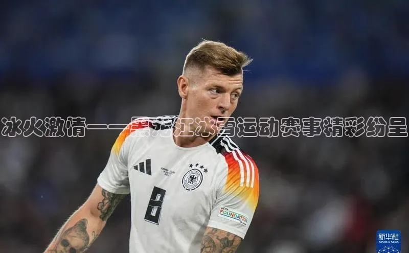 冰火激情——黑龙江冰雪运动赛事精彩纷呈