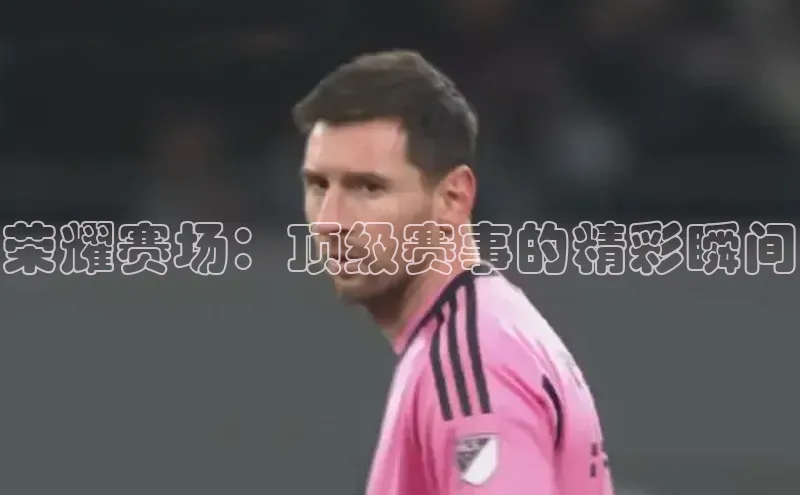 荣耀赛场：顶级赛事的精彩瞬间