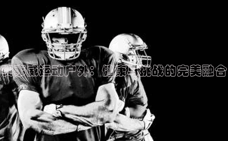 赛事威运动户外：健康与挑战的完美融合