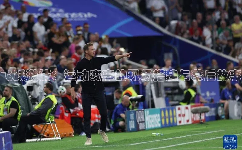 飞跃激情：运动赛事的现场搭建与幕后故事