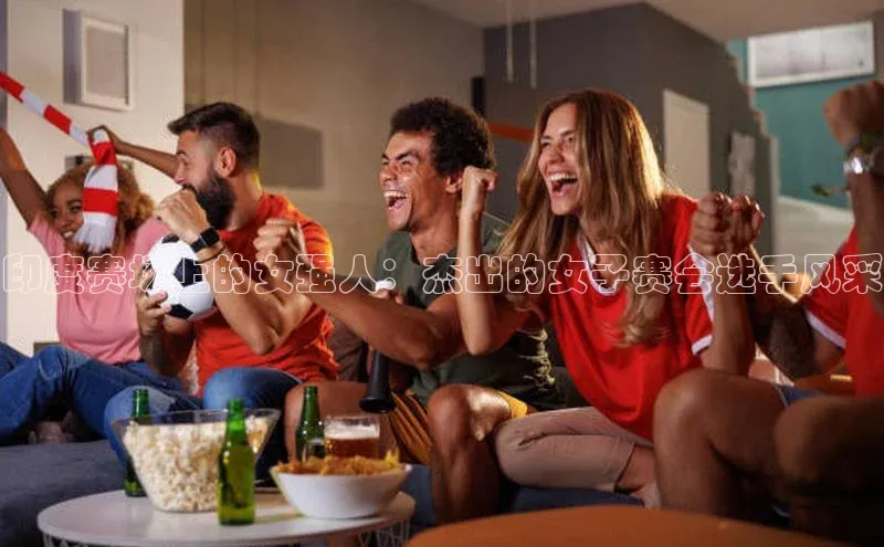 印度赛场上的女强人：杰出的女子赛会选手风采