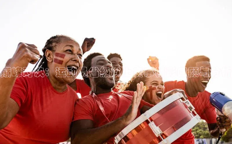 巅峰对决：运动员省级以上赛事精彩回顾与分析