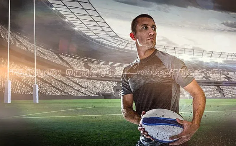 运动健儿风采：见证奇迹的时刻——2023年度运动会盛况报道