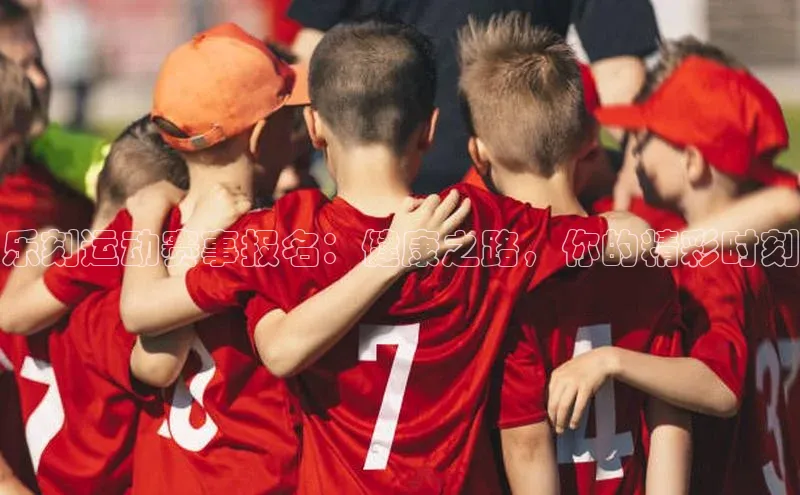 乐刻运动赛事报名：健康之路，你的精彩时刻