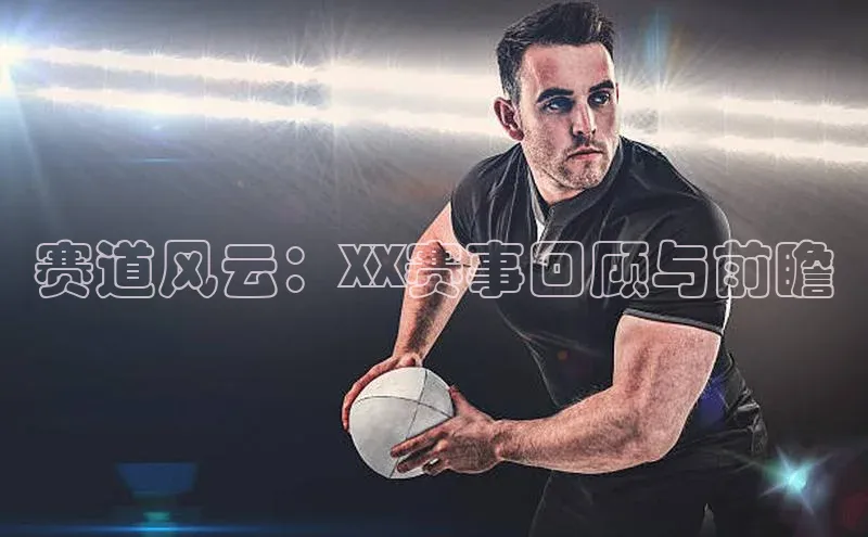 赛道风云：XX赛事回顾与前瞻