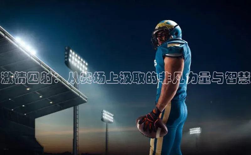 激情四射：从赛场上汲取的非凡力量与智慧