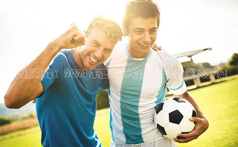 飞跃巅峰：2023年度世界极限运动会盛大开幕