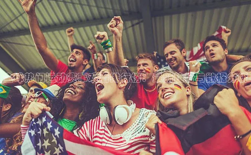 全球热门运动赛事观看排行榜：最新趋势与数据分析