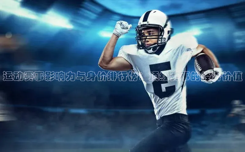 运动赛事影响力与身价排行榜：顶级赛事的经济价值