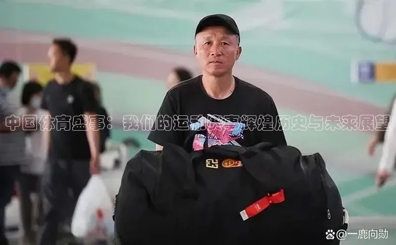 中国体育盛事：我们的运动赛事辉煌历史与未来展望