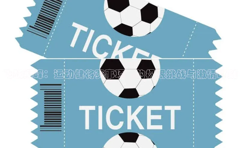 飞跃巅峰：运动健将赛事项目的极限挑战与激情时刻